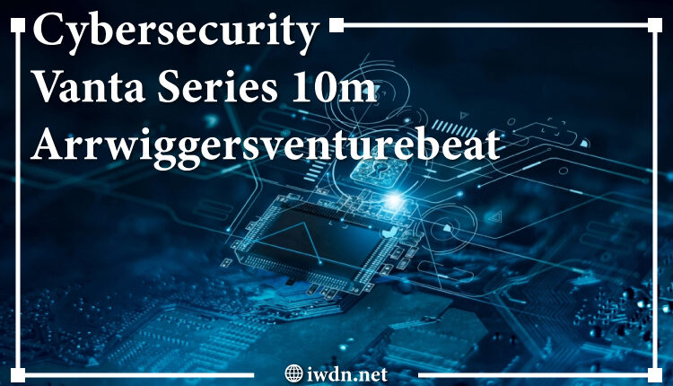 Cybersecurity-Vanta-Series-10m-Arrwiggersventurebeat